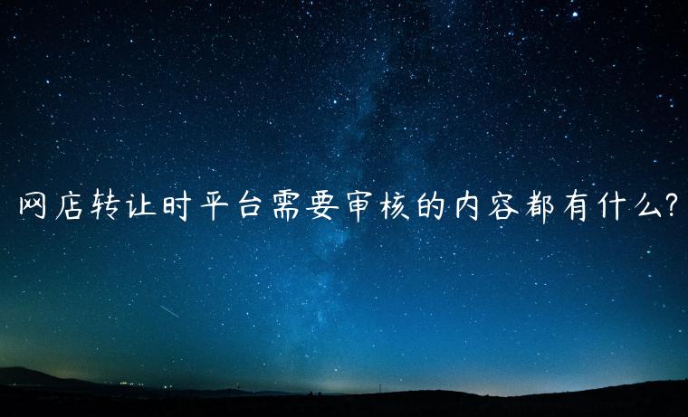 網(wǎng)店轉(zhuǎn)讓時(shí)平臺(tái)需要審核的內(nèi)容都有什么?